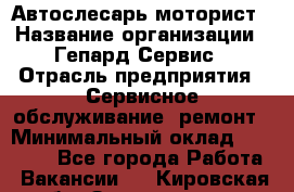 Автослесарь-моторист › Название организации ­ Гепард-Сервис › Отрасль предприятия ­ Сервисное обслуживание, ремонт › Минимальный оклад ­ 80 000 - Все города Работа » Вакансии   . Кировская обл.,Захарищево п.